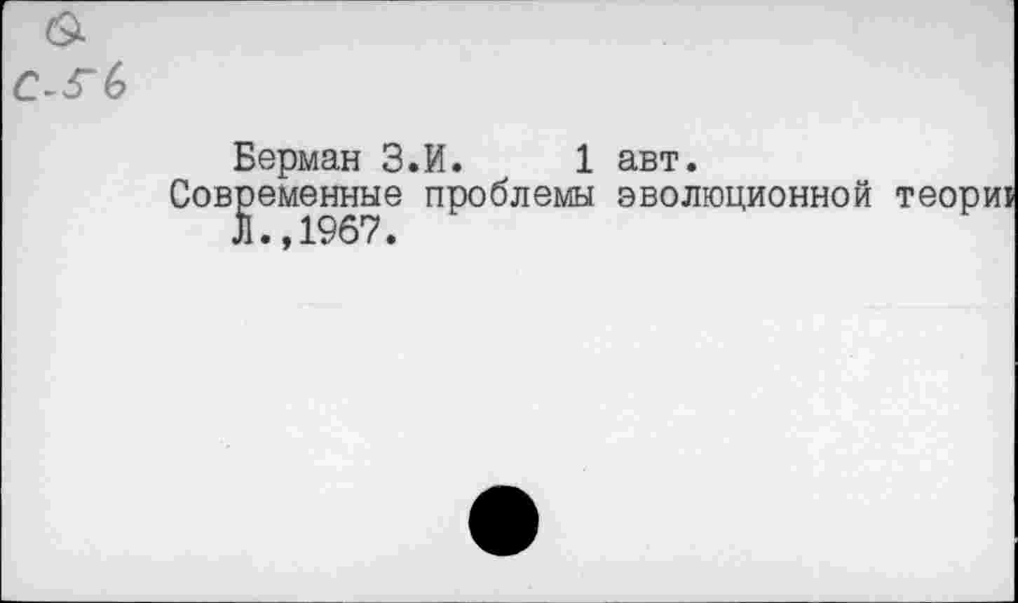 ﻿Берман З.И. 1 авт.
Современные проблемы эволюционной теории